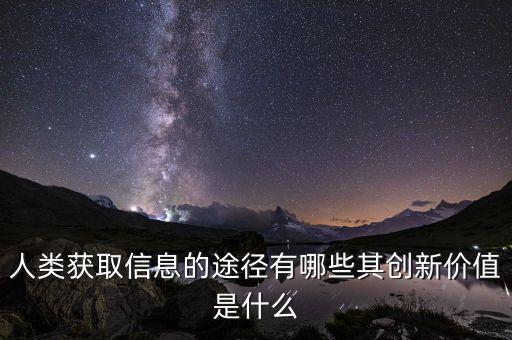 人類(lèi)獲取信息的途徑有哪些其創(chuàng)新價(jià)值是什么