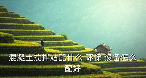 混凝土攪拌站配什么 環(huán)保 設(shè)備怎么配好