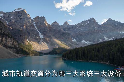 城市軌道交通分為哪三大系統(tǒng)三大設(shè)備