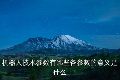 機器人技術(shù)參數(shù)有哪些各參數(shù)的意義是什么