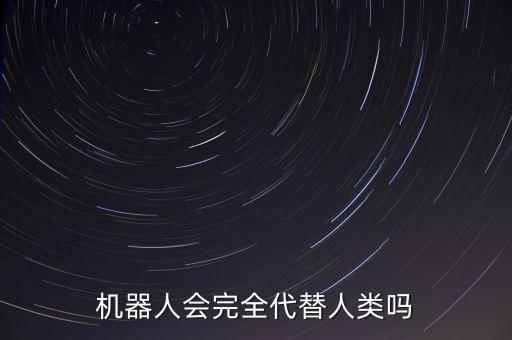 機(jī)器人會(huì)完全代替人類嗎