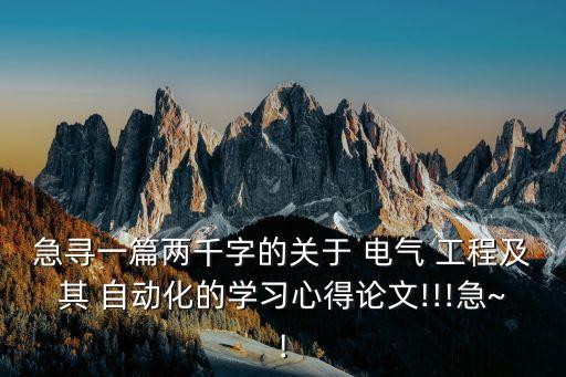 急尋一篇兩千字的關(guān)于 電氣 工程及其 自動(dòng)化的學(xué)習(xí)心得論文!!!急~!