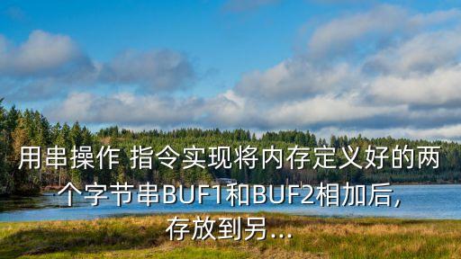 用串操作 指令實(shí)現(xiàn)將內(nèi)存定義好的兩個(gè)字節(jié)串BUF1和BUF2相加后,存放到另...