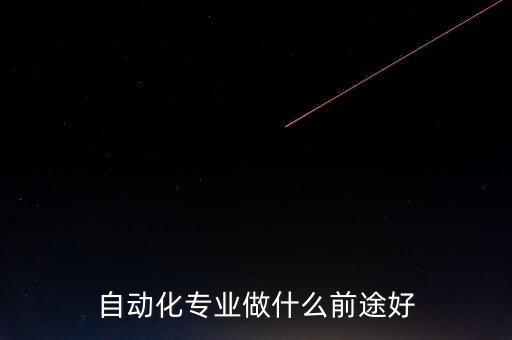 自動化專業(yè)做什么前途好