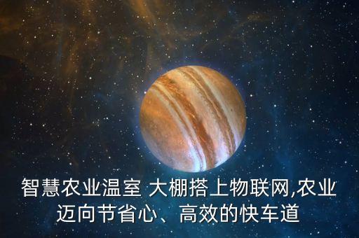 智慧農(nóng)業(yè)溫室 大棚搭上物聯(lián)網(wǎng),農(nóng)業(yè)邁向節(jié)省心、高效的快車(chē)道