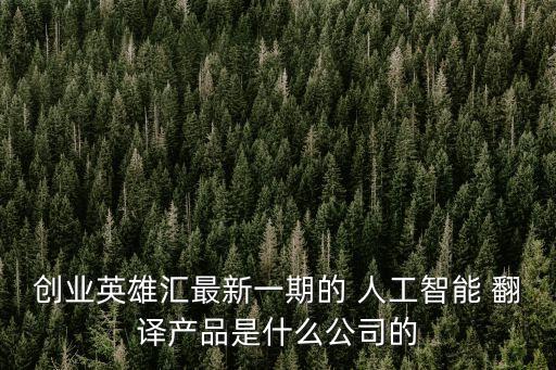 創(chuàng)業(yè)英雄匯最新一期的 人工智能 翻譯產品是什么公司的