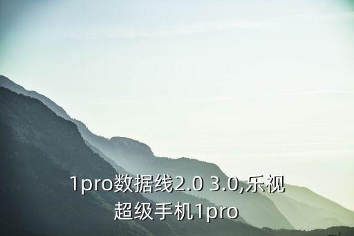 樂(lè)視1pro數(shù)據(jù)線2.0 3.0,樂(lè)視超級(jí)手機(jī)1pro
