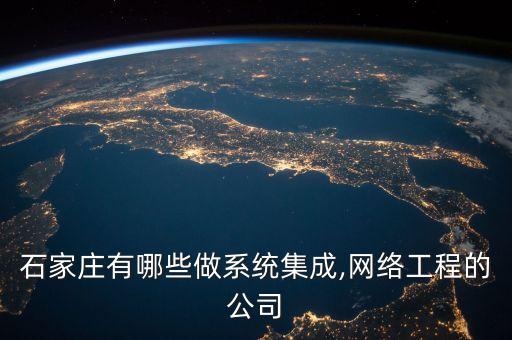 石家莊有哪些做系統(tǒng)集成,網(wǎng)絡(luò)工程的公司