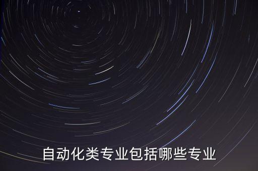 自動(dòng)化類(lèi)專(zhuān)業(yè)包括哪些專(zhuān)業(yè)