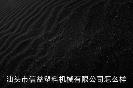 汕頭市信益塑料機械有限公司怎么樣