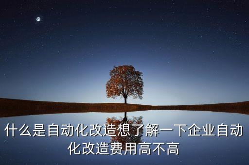 什么是自動化改造想了解一下企業(yè)自動化改造費用高不高