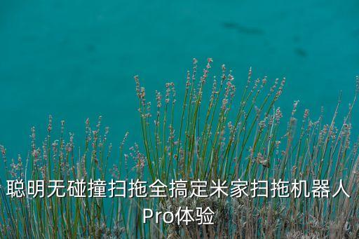 聰明無碰撞掃拖全搞定米家掃拖機(jī)器人Pro體驗(yàn)