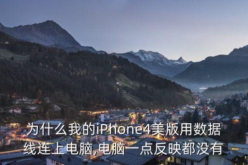 為什么我的iPhone4美版用數(shù)據(jù)線連上電腦,電腦一點反映都沒有