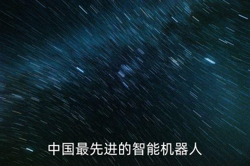 中國最先進(jìn)的智能機器人
