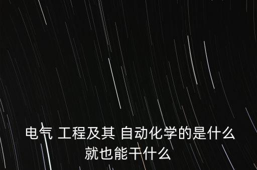 電氣 工程及其 自動(dòng)化學(xué)的是什么就也能干什么