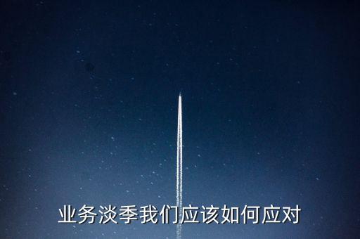 業(yè)務(wù)淡季我們應(yīng)該如何應(yīng)對