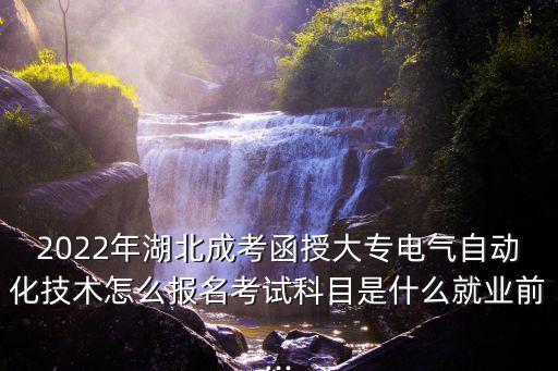 2022年湖北成考函授大專電氣自動(dòng)化技術(shù)怎么報(bào)名考試科目是什么就業(yè)前...