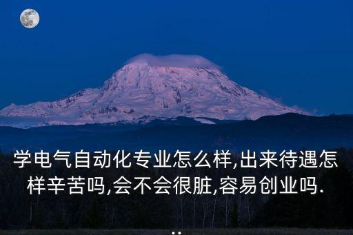 學(xué)電氣自動(dòng)化專業(yè)怎么樣,出來待遇怎樣辛苦嗎,會(huì)不會(huì)很臟,容易創(chuàng)業(yè)嗎...