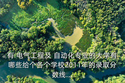 有 電氣工程及 自動(dòng)化專業(yè)的大學(xué)有哪些給個(gè)各個(gè)學(xué)校2011年的錄取分?jǐn)?shù)線...