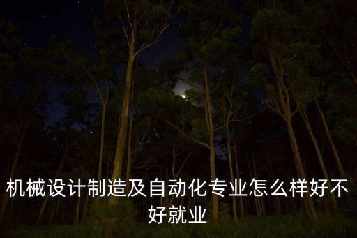 機(jī)械設(shè)計(jì)制造及自動(dòng)化專業(yè)怎么樣好不好就業(yè)