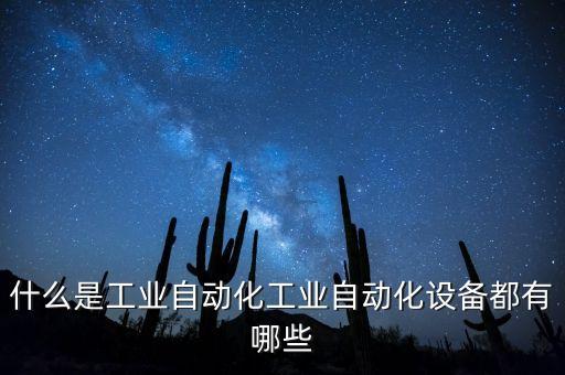 什么是工業(yè)自動(dòng)化工業(yè)自動(dòng)化設(shè)備都有哪些