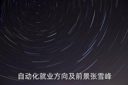  自動(dòng)化就業(yè)方向及前景張雪峰