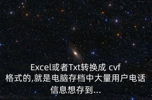 Excel或者Txt轉(zhuǎn)換成 cvf格式的,就是電腦存檔中大量用戶電話信息想存到...