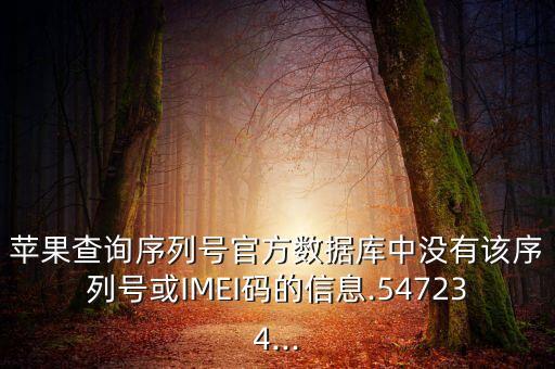 蘋果查詢序列號官方數(shù)據(jù)庫中沒有該序列號或IMEI碼的信息.547234...