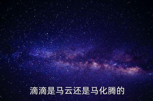  滴滴是馬云還是馬化騰的
