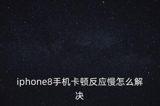 iphone8手機卡頓反應慢怎么解決