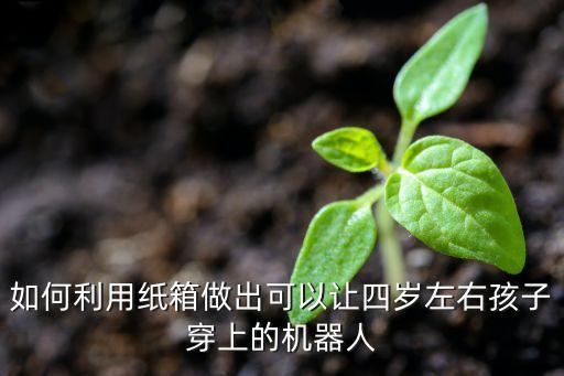 紙殼制作機(jī)器人,怎樣用紙盒制作機(jī)器人?