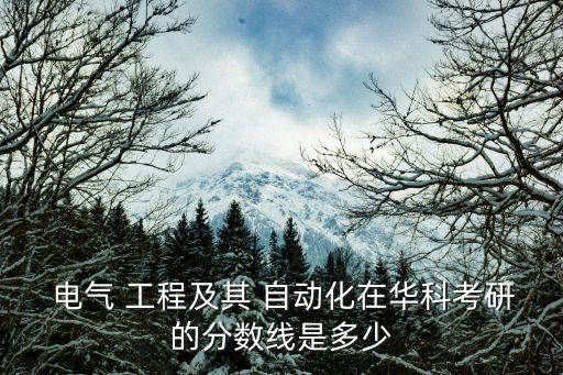  電氣 工程及其 自動化在華科考研的分?jǐn)?shù)線是多少