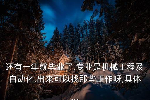 還有一年就畢業(yè)了,專業(yè)是機(jī)械工程及自動(dòng)化,出來(lái)可以找那些工作呀,具體...