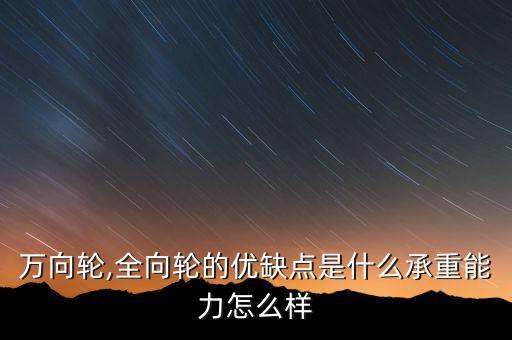 萬向輪,全向輪的優(yōu)缺點是什么承重能力怎么樣