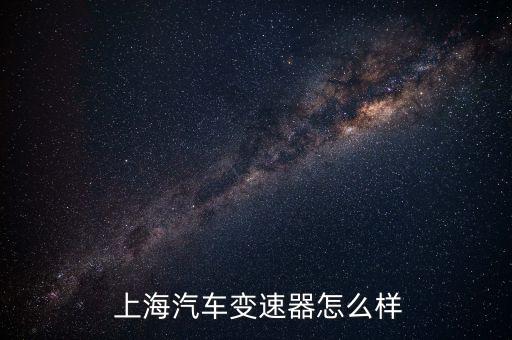  上海汽車變速器怎么樣