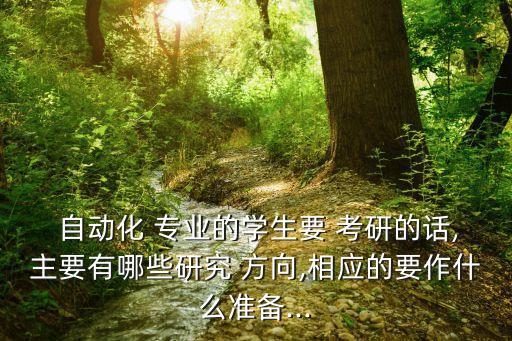  自動化 專業(yè)的學(xué)生要 考研的話,主要有哪些研究 方向,相應(yīng)的要作什么準(zhǔn)備...