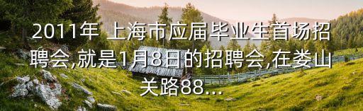 2011年 上海市應(yīng)屆畢業(yè)生首場(chǎng)招聘會(huì),就是1月8日的招聘會(huì),在婁山關(guān)路88...