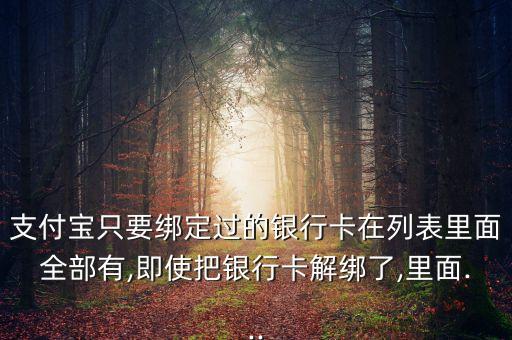 支付寶只要綁定過的銀行卡在列表里面全部有,即使把銀行卡解綁了,里面...