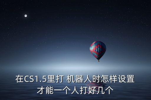 在CS1.5里打 機(jī)器人時(shí)怎樣設(shè)置才能一個(gè)人打好幾個(gè)