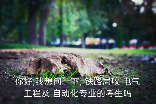 你好,我想問(wèn)一下, 鐵路局收 電氣工程及 自動(dòng)化專業(yè)的考生嗎