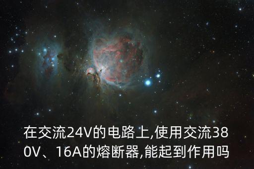 在交流24V的電路上,使用交流380V、16A的熔斷器,能起到作用嗎