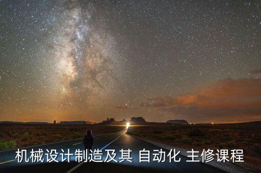 機械設(shè)計制造及其 自動化 主修課程