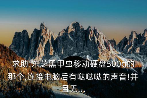 求助:東芝黑甲蟲(chóng)移動(dòng)硬盤(pán)500g的那個(gè),連接電腦后有噠噠噠的聲音!并且無(wú)...