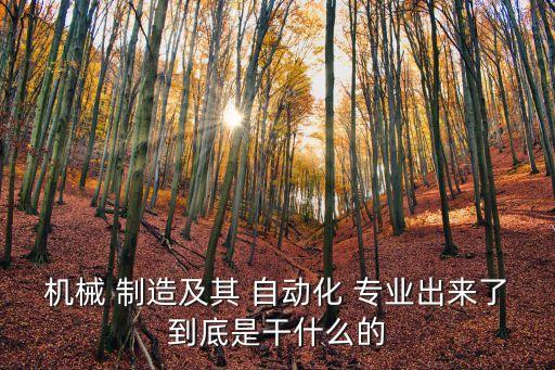 機械 制造及其 自動化 專業(yè)出來了到底是干什么的