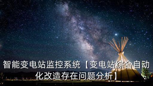 智能變電站監(jiān)控系統(tǒng)【變電站綜合自動化改造存在問題分析】