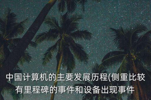 中國計算機的主要發(fā)展歷程(側(cè)重比較有里程碑的事件和設備出現(xiàn)事件