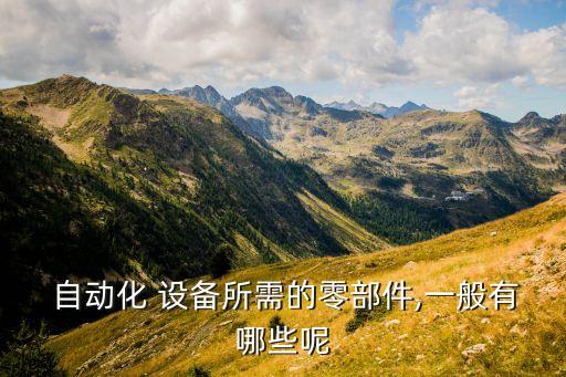  自動(dòng)化 設(shè)備所需的零部件,一般有哪些呢