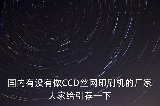 國內有沒有做CCD絲網(wǎng)印刷機的廠家大家給引薦一下
