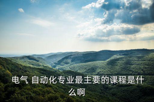  電氣 自動化專業(yè)最主要的課程是什么啊
