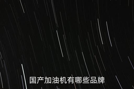 國產(chǎn)加油機有哪些品牌
